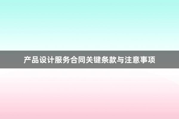 产品设计服务合同关键条款与注意事项