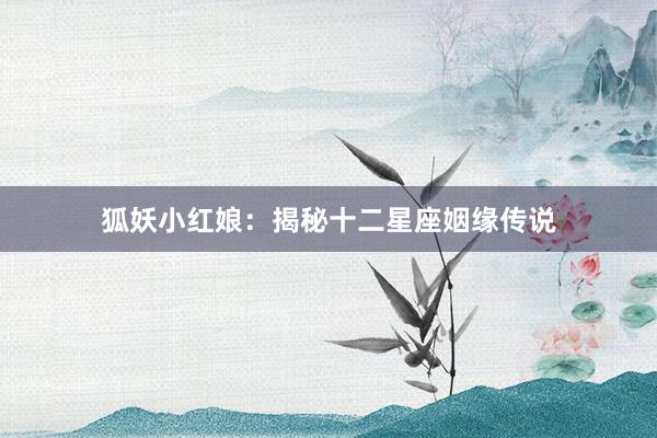 狐妖小红娘：揭秘十二星座姻缘传说